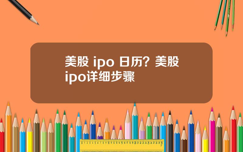 美股 ipo 日历？美股ipo详细步骤